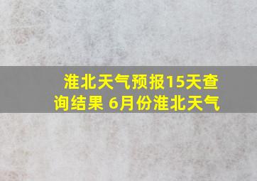 淮北天气预报15天查询结果 6月份淮北天气